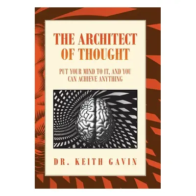 "The Architect of Thought: Put Your Mind to It, and You Can Achieve Anything" - "" ("Gavin Keith