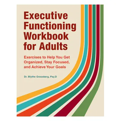 "Executive Functioning Workbook for Adults: Exercises to Help You Get Organized, Stay Focused, a