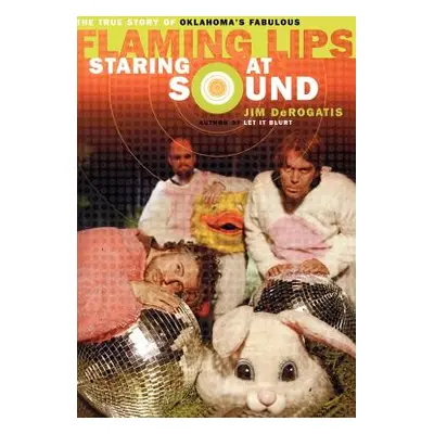 "Staring at Sound: The True Story of Oklahoma's Fabulous Flaming Lips" - "" ("DeRogatis")(Paperb