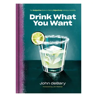 "Drink What You Want: The Subjective Guide to Making Objectively Delicious Cocktails" - "" ("Deb