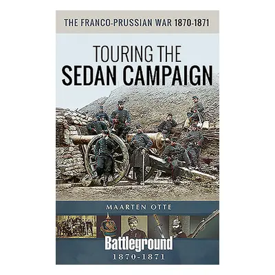 "The Franco-Prussian War, 1870-1871: Touring the Sedan Campaign" - "" ("Otte Maarten")(Paperback