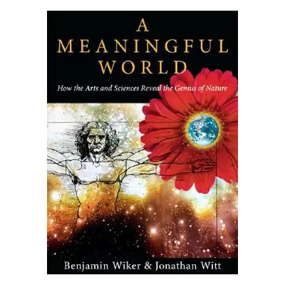 "A Meaningful World: How the Arts and Sciences Reveal the Genius of Nature" - "" ("Wiker Benjami