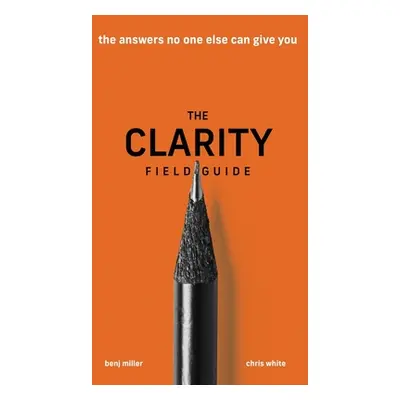 "The Clarity Field Guide: The Answers No One Else Can Give You" - "" ("Miller Benj")(Pevná vazba