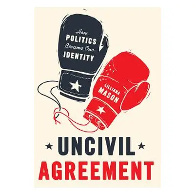 "Uncivil Agreement: How Politics Became Our Identity" - "" ("Mason Lilliana")(Paperback)