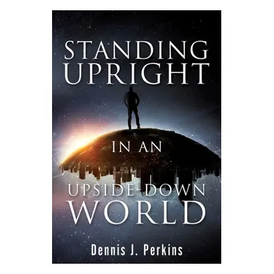 "Standing Upright in an Upside-Down World" - "" ("Perkins Dennis J.")(Paperback)