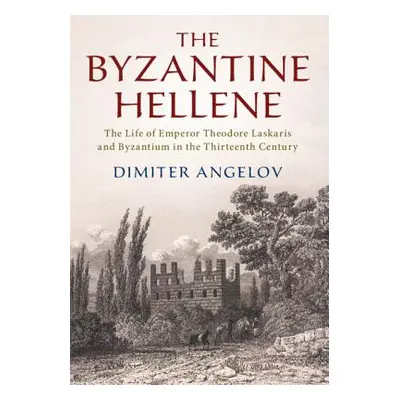 "The Byzantine Hellene: The Life of Emperor Theodore Laskaris and Byzantium in the Thirteenth Ce