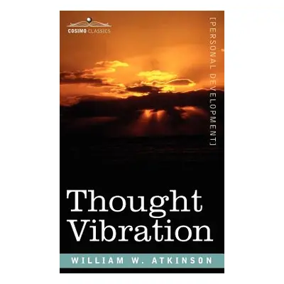 "Thought Vibration Or, the Law of Attraction in the Thought World" - "" ("Atkinson William W.")(