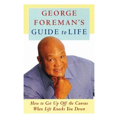 "George Foreman's Guide to Life: How to Get Up Off the Canvas When Life Knocks You" - "" ("Forem