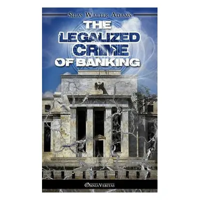 "The Legalized Crime of Banking" - "" ("Adams Silas Walter")(Paperback)