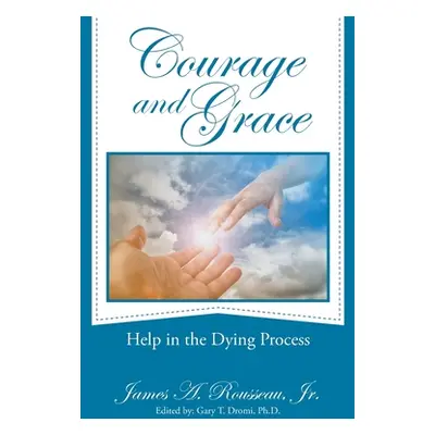 "Courage and Grace: Help in the Dying Process" - "" ("Rousseau James A. Jr.")(Paperback)