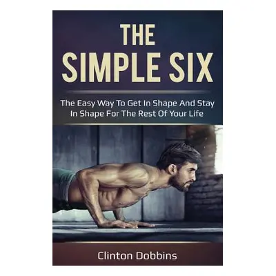 "The Simple Six: The Easy Way to Get in Shape and Stay in Shape for the Rest of your Life" - "" 