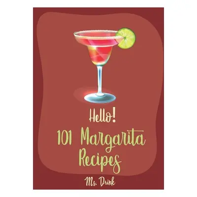 "Hello! 101 Margarita Recipes: Best Margarita Cookbook Ever For Beginners [Tequila Cocktail Reci