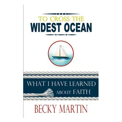 "To Cross the Widest Ocean: What I Have Learned About Faith" - "" ("Martin Becky")(Paperback)