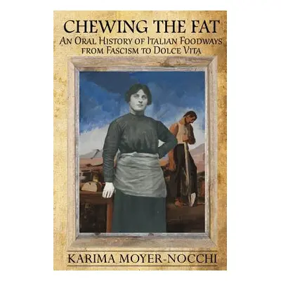 "Chewing the Fat: An Oral History of Italian Foodways from Fascism to Dolce Vita" - "" ("Moyer-N