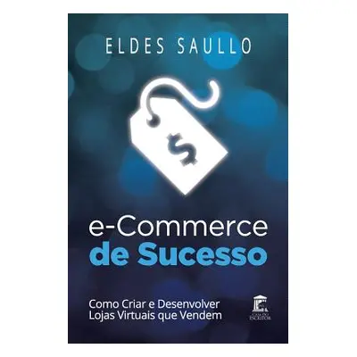 "E-Commerce de Sucesso: Como Criar E Desenvolver Lojas Virtuais Que Vendem" - "" ("Saullo Eldes"