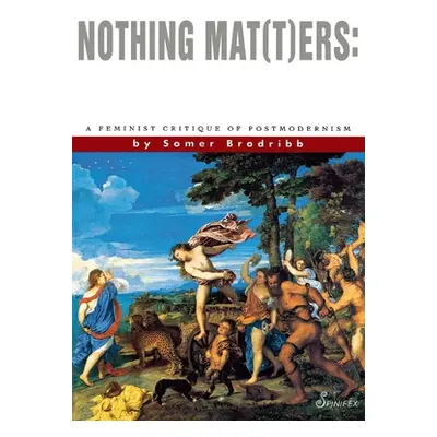 "Nothing Mat(t)Ers: A Feminist Critique of Postmodernism" - "" ("Brodribb Somer")(Paperback)