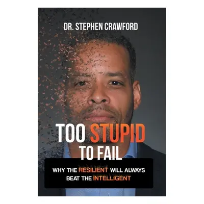 "Too Stupid to Fail: Why the Resilient Will Always Beat the Intelligent" - "" ("Crawford Stephen