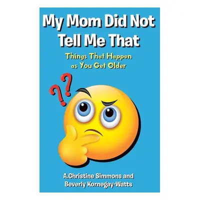 "My Mom Did Not Tell Me That: Things That Happen as You Get Older" - "" ("Simmons A. Christine")