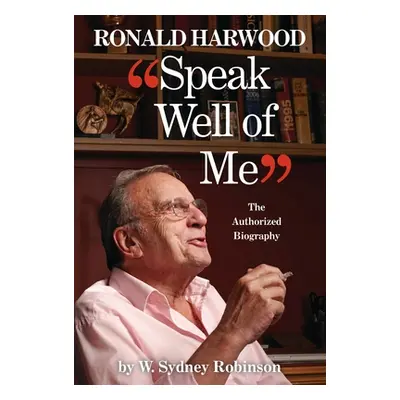 "Speak Well of Me: The Authorised Biography of Ronald Harwood" - "" ("Robinson William Sydney")(