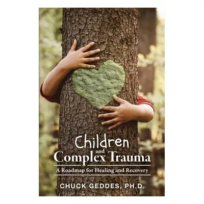 "Children and Complex Trauma: A Roadmap for Healing and Recovery" - "" ("Geddes Chuck")(Paperbac