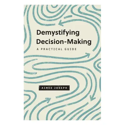 "Demystifying Decision-Making: A Practical Guide" - "" ("Joseph Aimee")(Paperback)