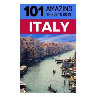 "101 Amazing Things to Do in Italy: Italy Travel Guide" - "" ("Amazing Things 101")(Paperback)