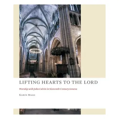 "Lifting Hearts to the Lord: Worship with John Calvin in Sixteenth-Century Geneva" - "" ("Maag K