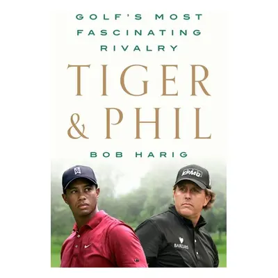 "Tiger & Phil: Golf's Most Fascinating Rivalry" - "" ("Harig Bob")(Pevná vazba)