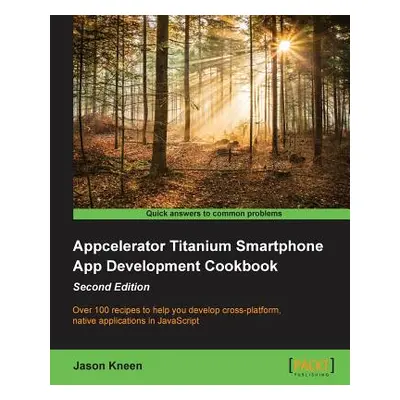 "Appcelerator Titanium Smartphone App Development Cookbook Second Edition" - "" ("Kneen Jason")(