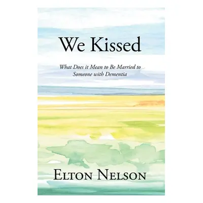 "We Kissed: What Does it Mean to Be Married to Someone with Dementia" - "" ("Nelson Elton")(Pevn