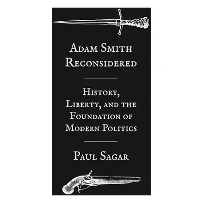 "Adam Smith Reconsidered: History, Liberty, and the Foundations of Modern Politics" - "" ("Sagar