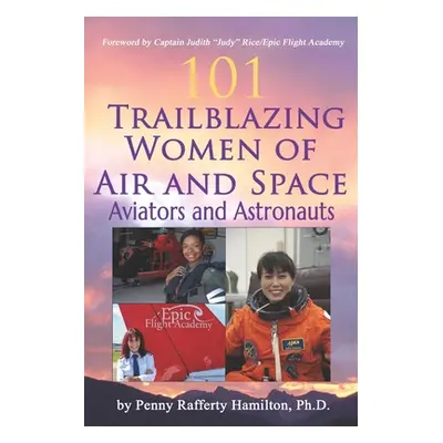 "101 Trailblazing Women of Air and Space: Aviators and Astronauts" - "" ("Hamilton Penny Raffert