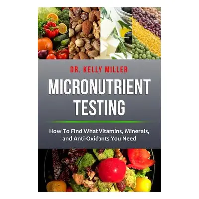 "Micronutrient Testing: Micronutrient Testing: How To Find What Vitamins, Minerals, and Antioxid