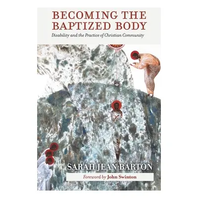 "Becoming the Baptized Body: Disability and the Practice of Christian Community" - "" ("Barton S