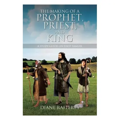 "The Making of a Prophet, Priest, and King: A Study Guide on First Samuel" - "" ("Rafferty Diane