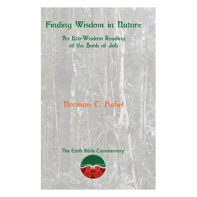 "Finding Wisdom in Nature: An Eco-Wisdom Reading of the Book of Job" - "" ("Habel Norman C.")(Pe