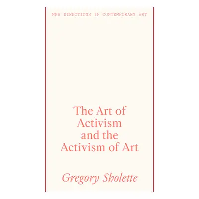 "The Art of Activism and the Activism of Art" - "" ("Sholette Gregory")(Pevná vazba)