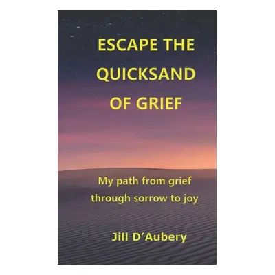 "Escape the Quicksand of Grief: My Path From Grief Through Sorrow to Joy" - "" ("D'Aubery Jill")