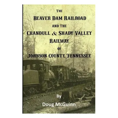 "The Beaver Dam Railroad and the Crandull & Shady Valley Railway of Johnson County, Tennessee" -