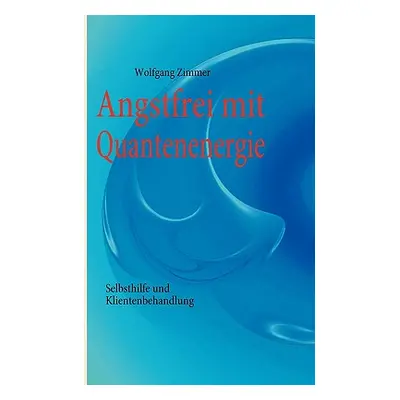 "Angstfrei mit Quantenenergie: Selbsthilfe und Klientenbehandlung" - "" ("Zimmer Wolfgang")(Pape