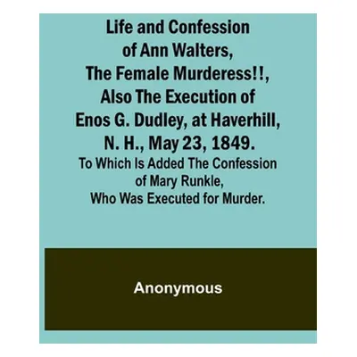 "Life and Confession of Ann Walters, the Female Murderess!!, Also the Execution of Enos G. Dudle