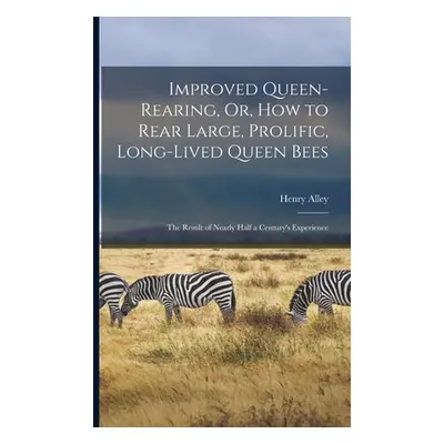 "Improved Queen-Rearing, Or, How to Rear Large, Prolific, Long-Lived Queen Bees: The Result of N