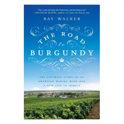 "The Road to Burgundy: The Unlikely Story of an American Making Wine and a New Life in France" -