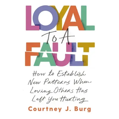 "Loyal to a Fault: How to Establish New Patterns When Loving Others Has Left You Hurting" - "" (