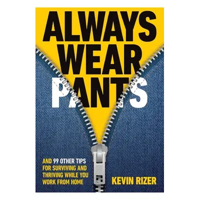 "Always Wear Pants: And 99 Other Tips for Surviving and Thriving While You Work from Home" - "" 