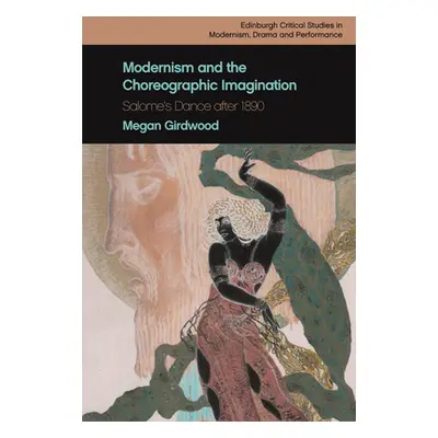 "Modernism and the Choreographic Imagination: Salome's Dance After 1890" - "" ("Girdwood Megan")