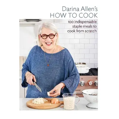 "How to Cook: The 100 Essential Recipes Everyone Should Know" - "" ("Allen Darina")(Pevná vazba)