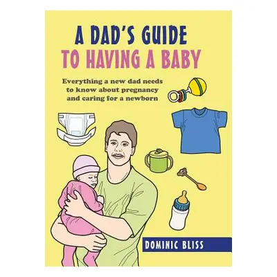 "A Dad's Guide to Having a Baby: Everything a New Dad Needs to Know about Pregnancy and Caring f