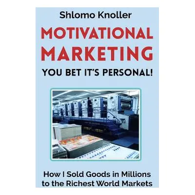 "Motivational Marketing: You bet its personal!: How I Sold Goods in Millions to the Richest Worl