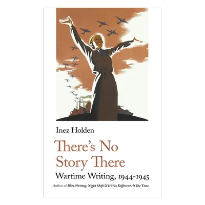 "There's No Story There: Wartime Writing, 1944-1945" - "" ("Holden Inez")(Paperback)